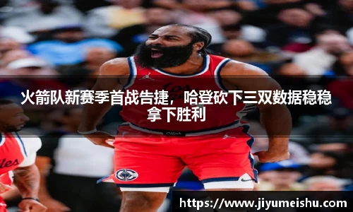 火箭队新赛季首战告捷，哈登砍下三双数据稳稳拿下胜利