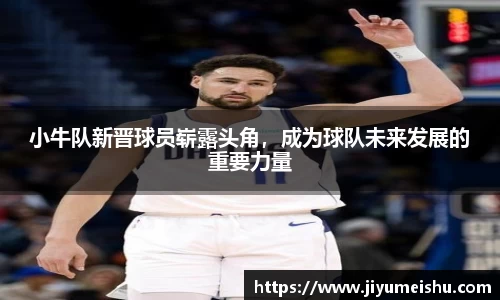 小牛队新晋球员崭露头角，成为球队未来发展的重要力量
