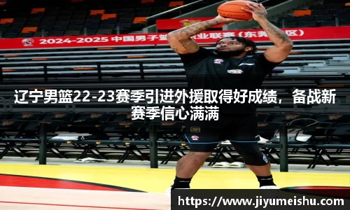 辽宁男篮22-23赛季引进外援取得好成绩，备战新赛季信心满满