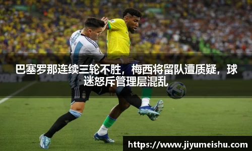 巴塞罗那连续三轮不胜，梅西将留队遭质疑，球迷怒斥管理层混乱
