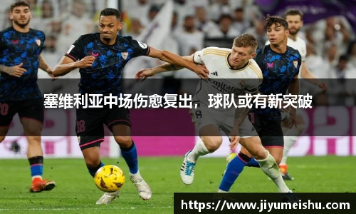 塞维利亚中场伤愈复出，球队或有新突破