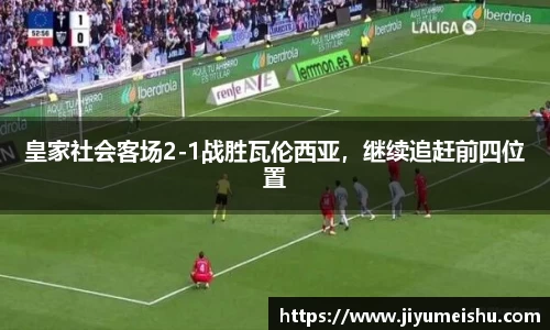 皇家社会客场2-1战胜瓦伦西亚，继续追赶前四位置