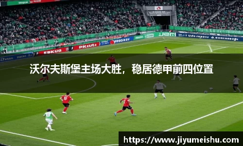沃尔夫斯堡主场大胜，稳居德甲前四位置