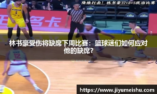 林书豪受伤将缺席下周比赛：篮球迷们如何应对他的缺席？