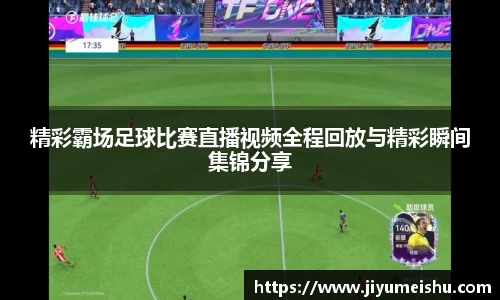 精彩霸场足球比赛直播视频全程回放与精彩瞬间集锦分享