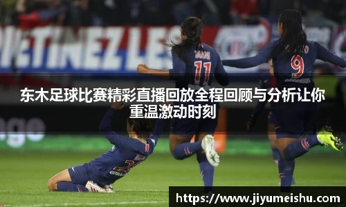东木足球比赛精彩直播回放全程回顾与分析让你重温激动时刻