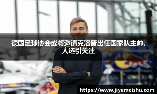 德国足球协会或将邀请克洛普出任国家队主帅，人选引关注