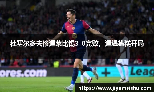 杜塞尔多夫惨遭莱比锡3-0完败，遭遇糟糕开局