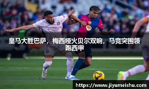 皇马大胜巴萨，梅西哑火贝尔双响，马竞突围领跑西甲