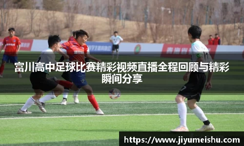 富川高中足球比赛精彩视频直播全程回顾与精彩瞬间分享