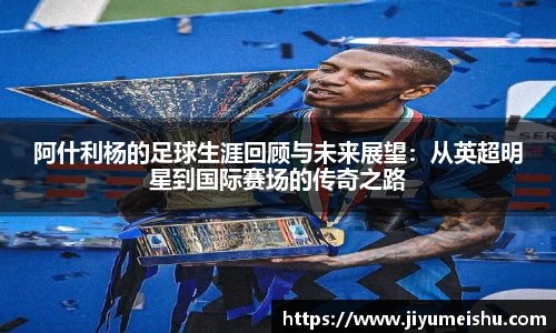 阿什利杨的足球生涯回顾与未来展望：从英超明星到国际赛场的传奇之路