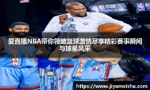 爱直播NBA带你领略篮球激情尽享精彩赛事瞬间与球星风采