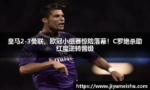 皇马2-3曼联，欧冠小组赛惊险落幕！C罗绝杀助红魔逆转晋级