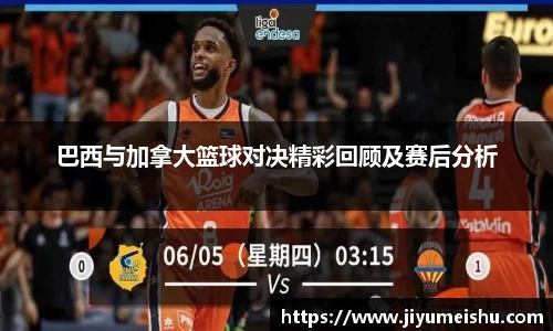 巴西与加拿大篮球对决精彩回顾及赛后分析