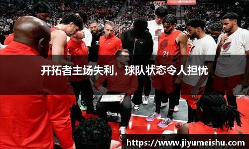 开拓者主场失利，球队状态令人担忧